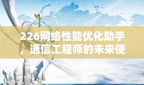 226网络性能优化助手，通信工程师的未来使命