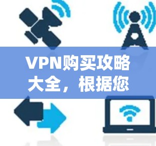 VPN购买攻略大全，根据您的需求和预算，以下是详细的攻略