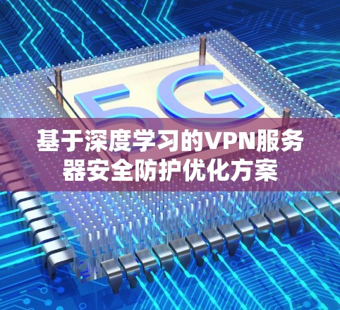 基于深度学习的VPN服务器安全防护优化方案