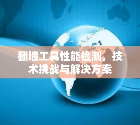 翻墙工具性能检测，技术挑战与解决方案