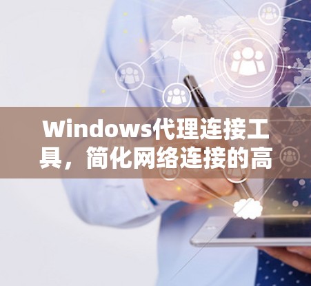 Windows代理连接工具，简化网络连接的高效解决方案