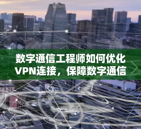 数字通信工程师如何优化VPN连接,保障数字通信安全与高效 数字通信工程师如何优化VPN连接,保障数字通信安全与高效