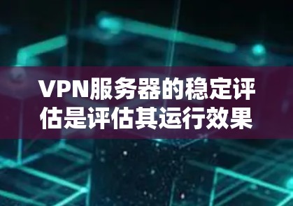 VPN服务器的稳定评估是评估其运行效果的重要指标之一。以下是一些关键的指标和评估方法 VPN服务器的稳定评估是评估其运行效果的重要指标之一。以下是一些关键的指标和评估方法