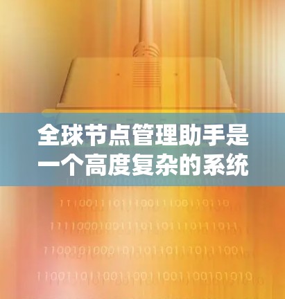 全球节点管理助手是一个高度复杂的系统，旨在管理全球范围内的节点，确保它们的稳定运行，可靠性和安全。以下是对全球节点管理助手的总结