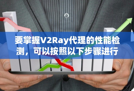 要掌握V2Ray代理的性能检测，可以按照以下步骤进行