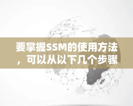 要掌握SSM的使用方法，可以从以下几个步骤进行