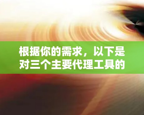 根据你的需求，以下是对三个主要代理工具的总结和推荐