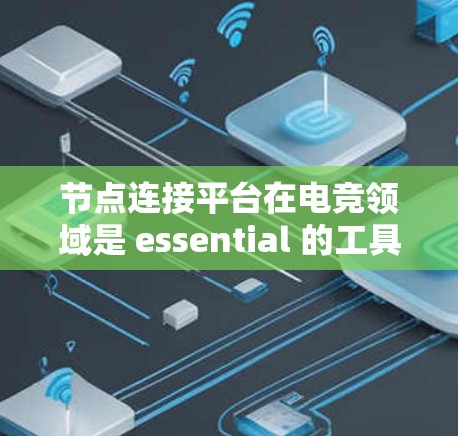 节点连接平台在电竞领域是 essential 的工具，它帮助不同平台之间的连接和协调，确保游戏体验的稳定和高效。以下是关于节点连接平台的详细总结