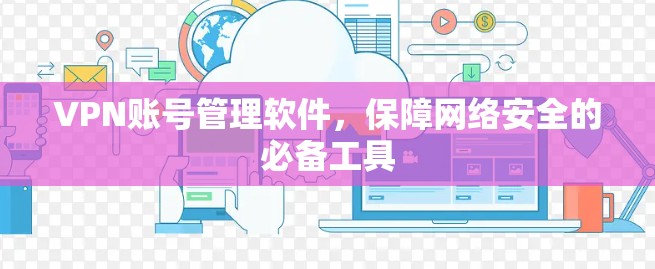 VPN账号管理软件，保障网络安全的必备工具