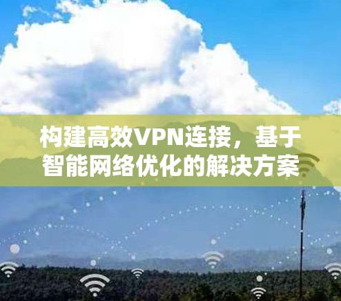 构建高效VPN连接，基于智能网络优化的解决方案
