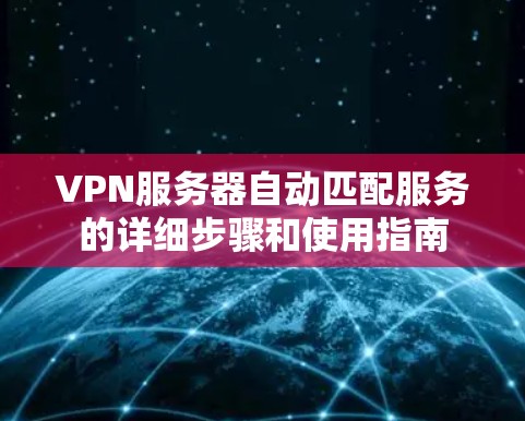 VPN服务器自动匹配服务的详细步骤和使用指南