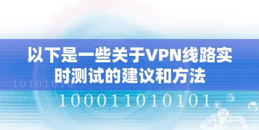 以下是一些关于VPN线路实时测试的建议和方法