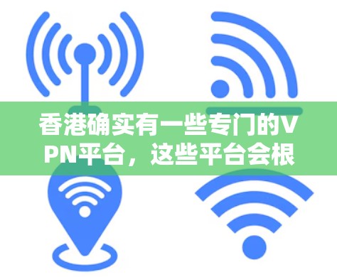 香港确实有一些专门的VPN平台，这些平台会根据香港的实际情况来提供服务。以下是一些香港常用的VPN平台