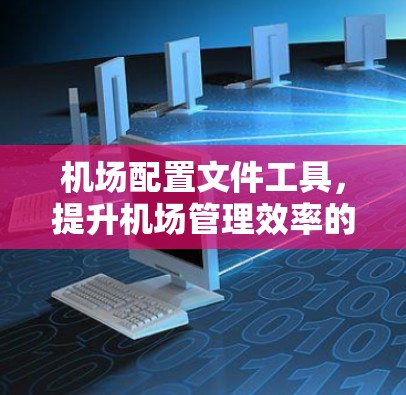 机场配置文件工具，提升机场管理效率的解决方案