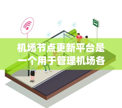机场节点更新平台是一个用于管理机场各个区域（如跑道、机场 gate、停机坪等）的统一管理平台。这类平台通常用于更新、维护和检查机场节点的设备、车辆、人员等，以确保机场的安全和有序运行