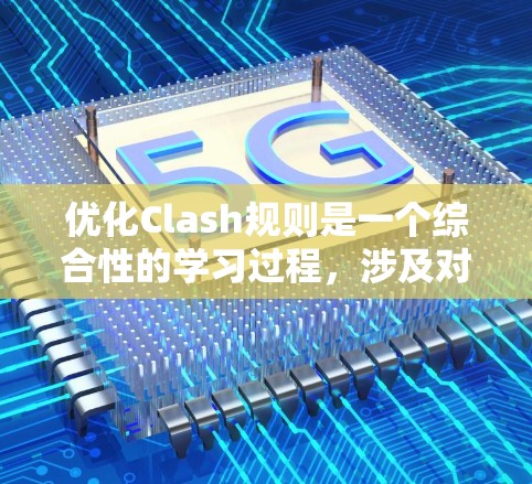 优化Clash规则是一个综合性的学习过程，涉及对Clash游戏规则的深入理解、技能和装备的灵活配置，以及游戏体验的提升。以下是对这一过程的分步骤总结