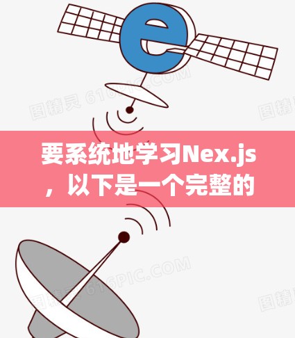 要系统地学习Nex.js，以下是一个完整的步骤指南
