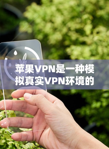 苹果VPN是一种模拟真实VPN环境的工具，用于测试网络速度和比较不同网络服务。以下是使用苹果VPN进行网络速度测试的步骤和注意事项