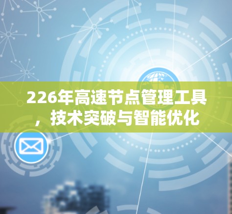 226年高速节点管理工具，技术突破与智能优化