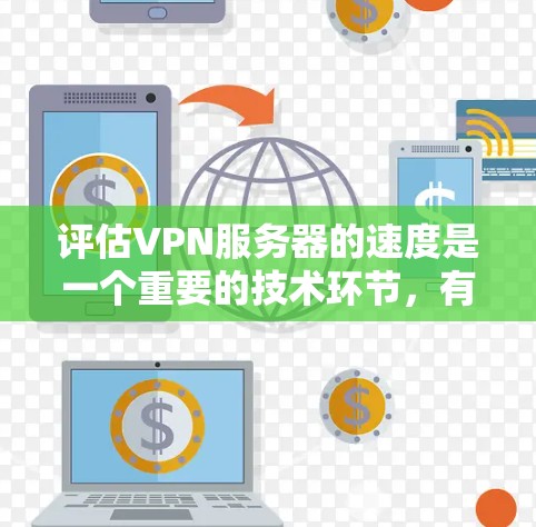 评估VPN服务器的速度是一个重要的技术环节，有助于确保网络的稳定性和性能。以下是一些常用的评估方法和步骤，帮助你全面评估VPN服务器的速度