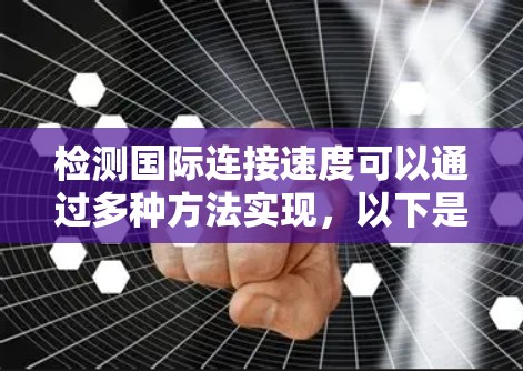 检测国际连接速度可以通过多种方法实现，以下是一些常见的方法和工具