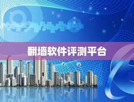 翻墙软件评测平台