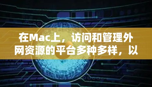 在Mac上，访问和管理外网资源的平台多种多样，以下是几种常用的平台和工具
