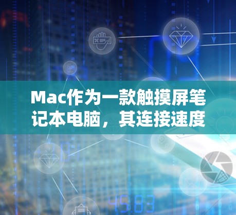 Mac作为一款触摸屏笔记本电脑，其连接速度测试通常用于以下几个方面