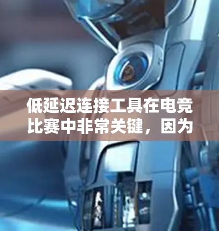 低延迟连接工具在电竞比赛中非常关键，因为它确保了比赛的实时性和流畅度。以下是详细的分析和建议