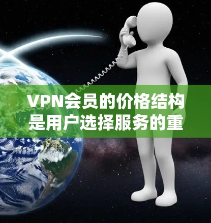 VPN会员的价格结构是用户选择服务的重要因素，涉及基础服务、额外功能和技术选项。以下是对这些价格结构的详细分析
