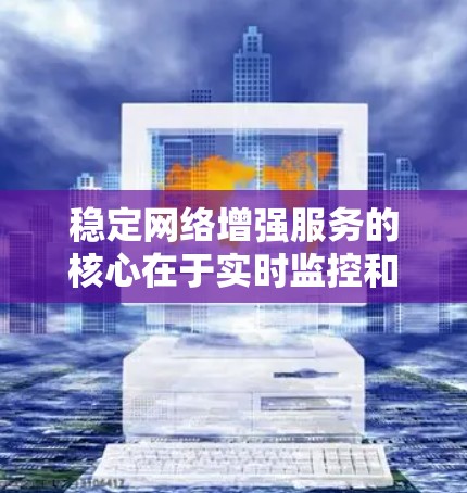 稳定网络增强服务的核心在于实时监控和自动修复网络中的问题，确保网络的稳定性和可靠性