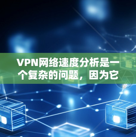 VPN网络速度分析是一个复杂的问题，因为它受到多种因素的影响，包括但不限于网络带宽、VPN协议、服务器稳定性、加密技术、用户设置等。以下是一些关于VPN网络速度的分析和建议