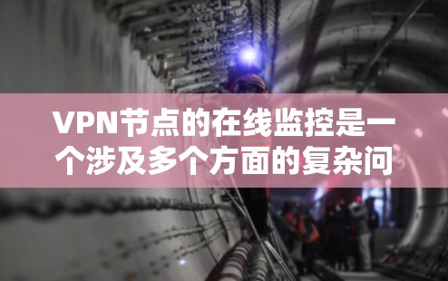 VPN节点的在线监控是一个涉及多个方面的复杂问题,需要综合考虑安全、隐私、技术等多方面因素。以下是对这个问题的逐步解释和总结 VPN节点的在线监控是一个涉及多个方面的复杂问题,需要综合考虑安全、隐私、技术等多方面因素。以下是对这个问题的逐步解释和总结