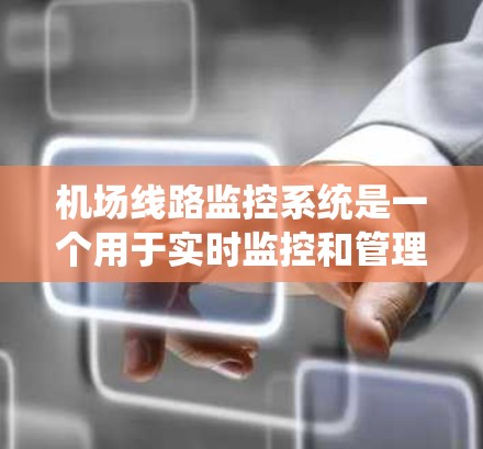 机场线路监控系统是一个用于实时监控和管理机场和交通线路的系统，旨在确保机场的高效运营、安全运行，并监测乘客和交通的流动情况。以下是对该系统的详细介绍