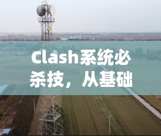 Clash系统必杀技，从基础到高阶技巧全解析