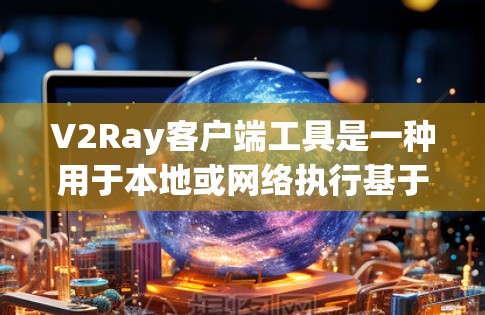 V2Ray客户端工具是一种用于本地或网络执行基于V2Ray框架的视觉识别或分析任务的客户端程序。以下是对该工具的详细说明
