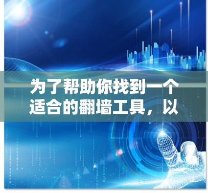 为了帮助你找到一个适合的翻墙工具，以下是一个分步骤的总结和推荐