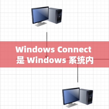 Windows Connect 是 Windows 系统内置的连接检测服务，主要用于检测电脑上程序的连接情况。以下是详细的步骤和方法，帮助您全面掌握 Windows Connect 的功能和使用技巧