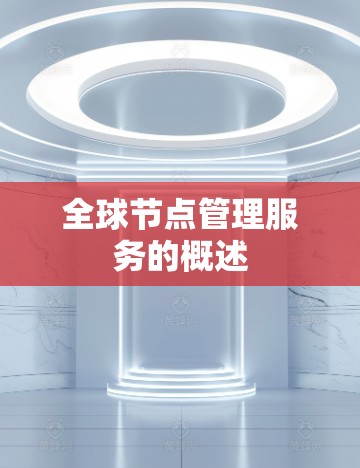 全球节点管理服务的概述
