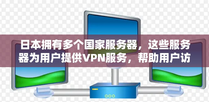 日本拥有多个国家服务器，这些服务器为用户提供VPN服务，帮助用户访问其他国家的服务器。以下是日本主要的国家服务器及其相关VPN服务情况