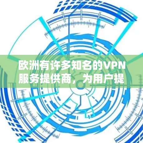欧洲有许多知名的VPN服务提供商，为用户提供安全、可靠和丰富的VPN体验。以下是几个主要的 VPN 系统及其特点
