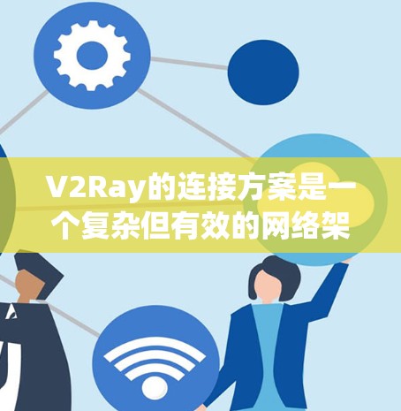 V2Ray的连接方案是一个复杂但有效的网络架构，主要涵盖了以下关键要素