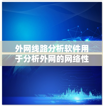 外网线路分析软件用于分析外网的网络性能、流量、设备状态等，帮助用户优化网络配置和管理。以下是一些常见的外网线路分析软件及其功能