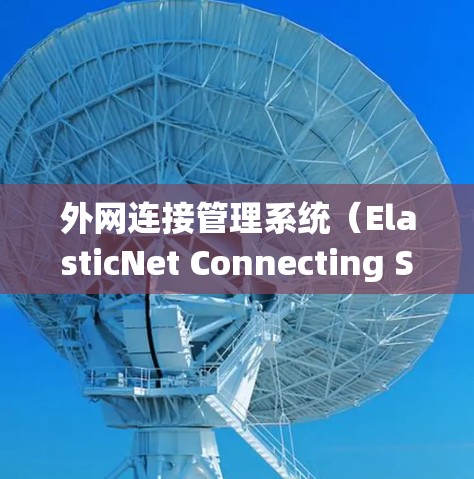 外网连接管理系统（ElasticNet Connecting System）是一个旨在管理外部网络连接的软件工具，旨在帮助管理员监控、管理以及优化外部网络的连接性能。以下是对该系统的详细分析