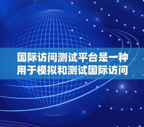 国际访问测试平台是一种用于模拟和测试国际访问访问控制系统的工具，旨在评估和优化访问控制系统的安全性。以下是该平台的详细信息