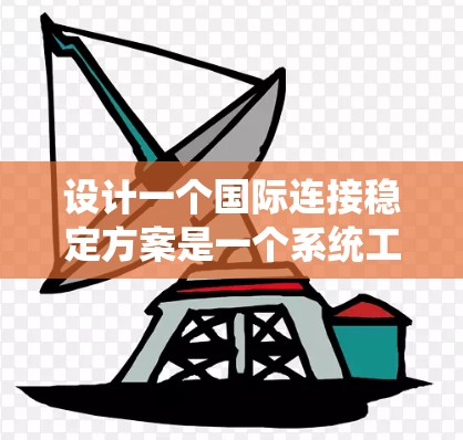 设计一个国际连接稳定方案是一个系统工程，需要系统性地进行规划和实施。以下是一个分步骤的解决方案