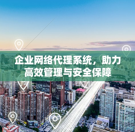 企业网络代理系统，助力高效管理与安全保障