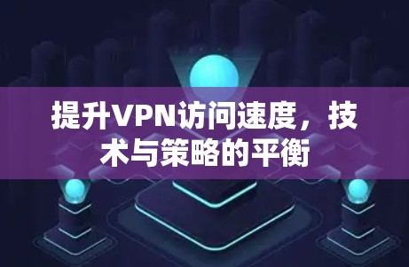 提升VPN访问速度，技术与策略的平衡