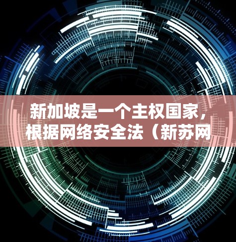 新加坡是一个主权国家，根据网络安全法（新苏网法）所有在新加坡运营的网络服务和网络设备都必须遵守该法律。新加坡的网络服务提供商（NSPs）必须遵守网络安全法的规定，包括网络安全和数据保护的法律
