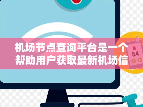 机场节点查询平台是一个帮助用户获取最新机场信息的工具，提供实时航班、天气、地理位置等多方面的数据。以下是关于这个平台的详细总结